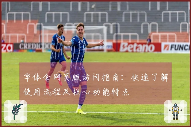 华体会网页版访问指南:快速了解使用流程及核心功能特点