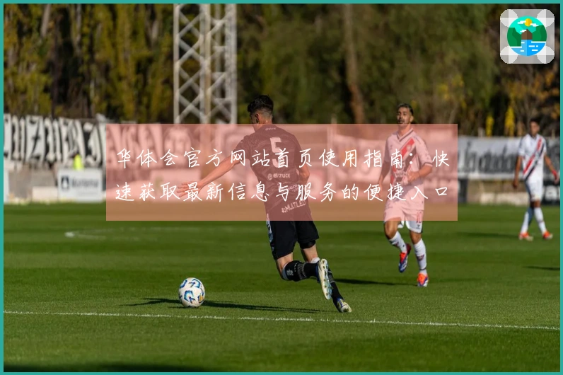 华体会官方网站首页使用指南：快速获取最新信息与服务的便捷入口