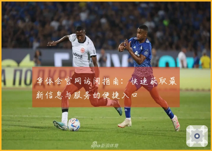 华体会官网访问指南：快速获取最新信息与服务的便捷入口