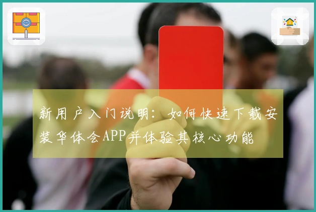 新用户入门说明：如何快速下载安装华体会APP并体验其核心功能
