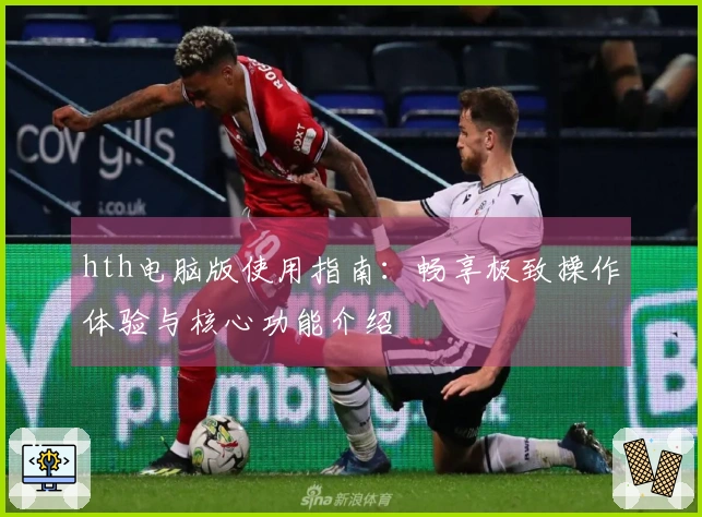 hth电脑版使用指南：畅享极致操作体验与核心功能介绍