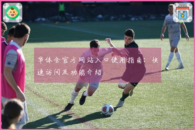 华体会官方网站入口使用指南：快速访问及功能介绍