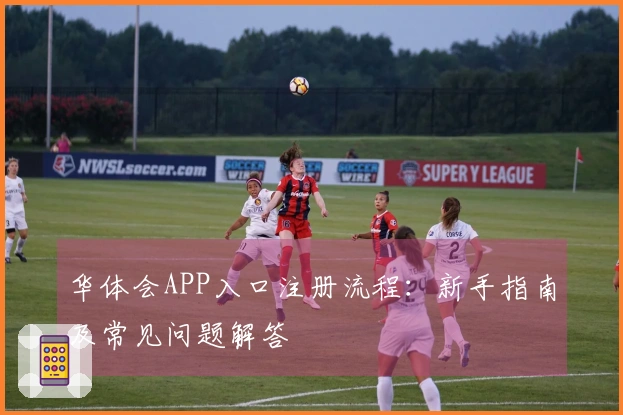 华体会APP入口注册流程：新手指南及常见问题解答