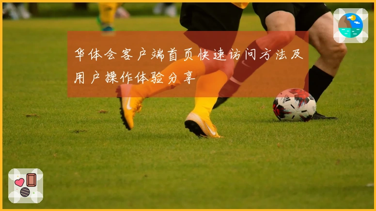 华体会客户端首页快速访问方法及用户操作体验分享