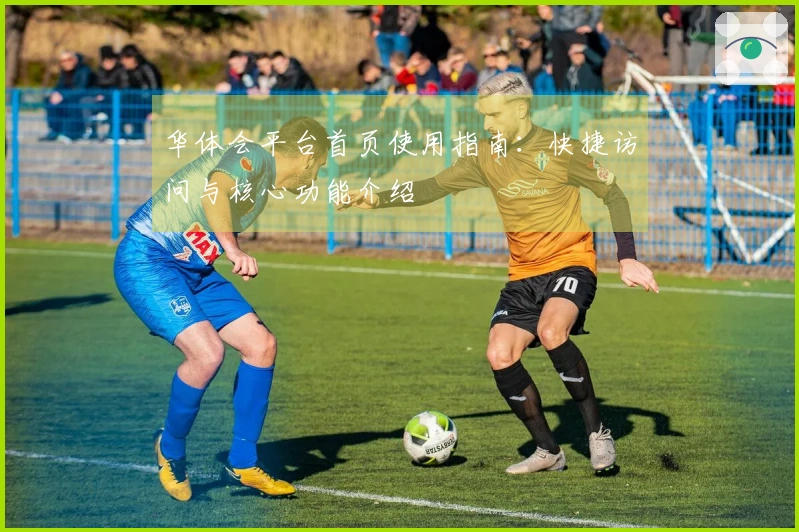 华体会平台首页使用指南：快捷访问与核心功能介绍
