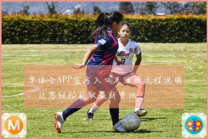 华体会APP官方入口及注册流程说明,让您轻松获取最新资讯