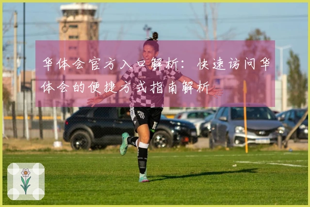 华体会官方入口解析：快速访问华体会的便捷方式指南解析