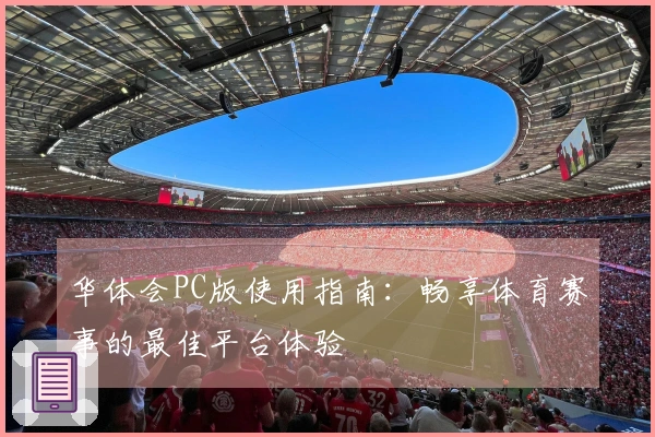 华体会PC版使用指南：畅享体育赛事的最佳平台体验