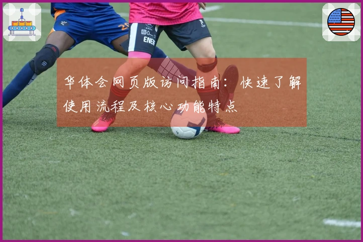 华体会网页版访问指南：快速了解使用流程及核心功能特点