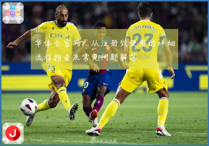 华体会官网：从注册到使用的详细流程指南及常见问题解答