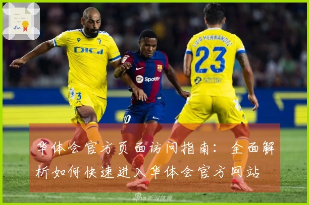 华体会官方页面访问指南：全面解析如何快速进入华体会官方网站