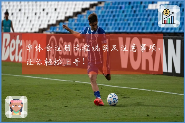 华体会注册流程说明及注意事项，让你轻松上手！