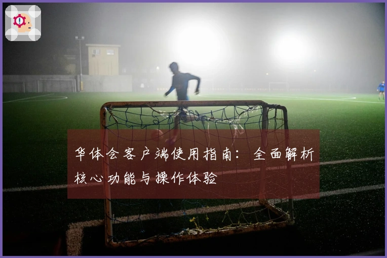 华体会客户端使用指南：全面解析核心功能与操作体验